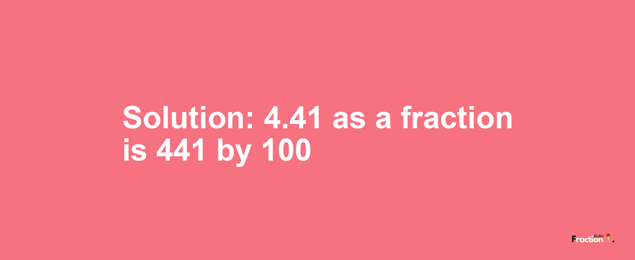 Solution:4.41 as a fraction is 441/100